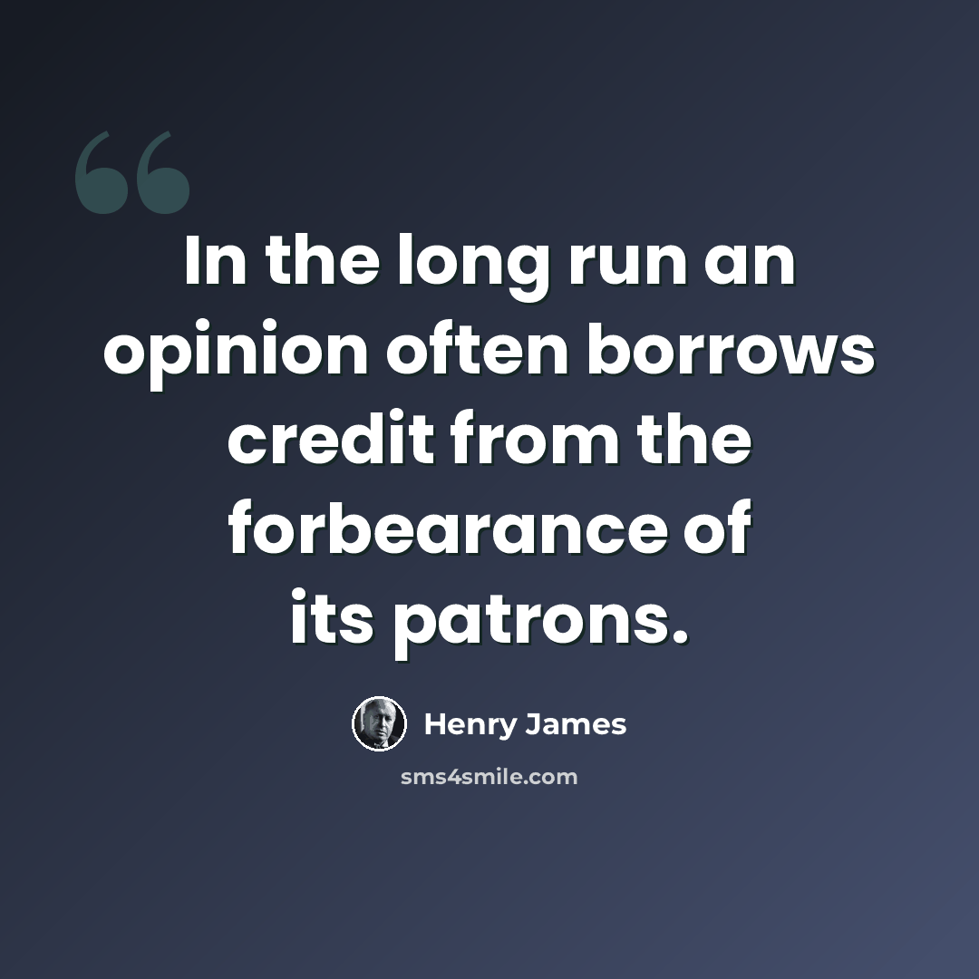 “In the long run an opinion often borrows credit from the forbearance of its patrons.” quote by Henry James