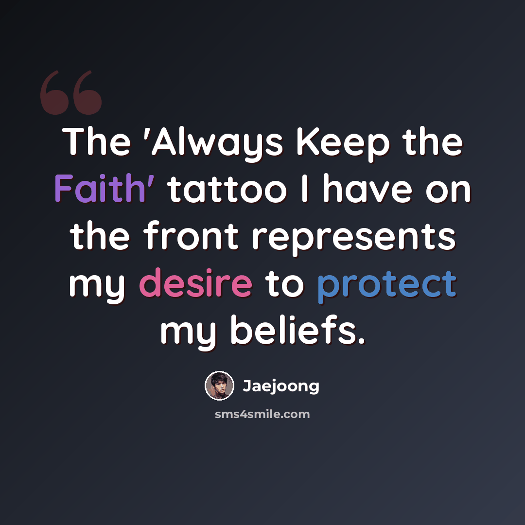 “The 'Always Keep the Faith' tattoo I have on the front represents my desire to protect my beliefs.” quote by Jaejoong