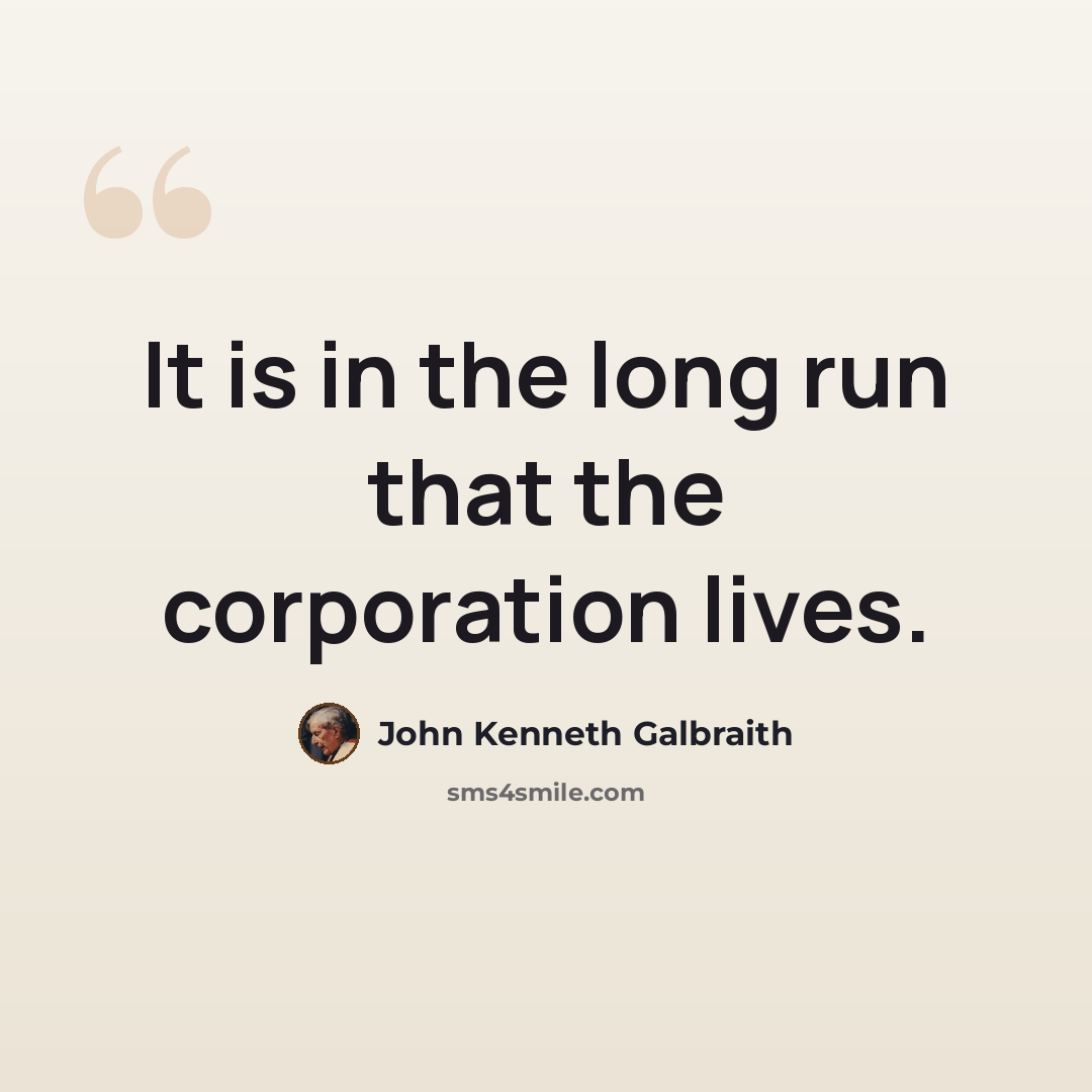 “It is in the long run that the corporation lives.” quote by John Kenneth Galbraith
