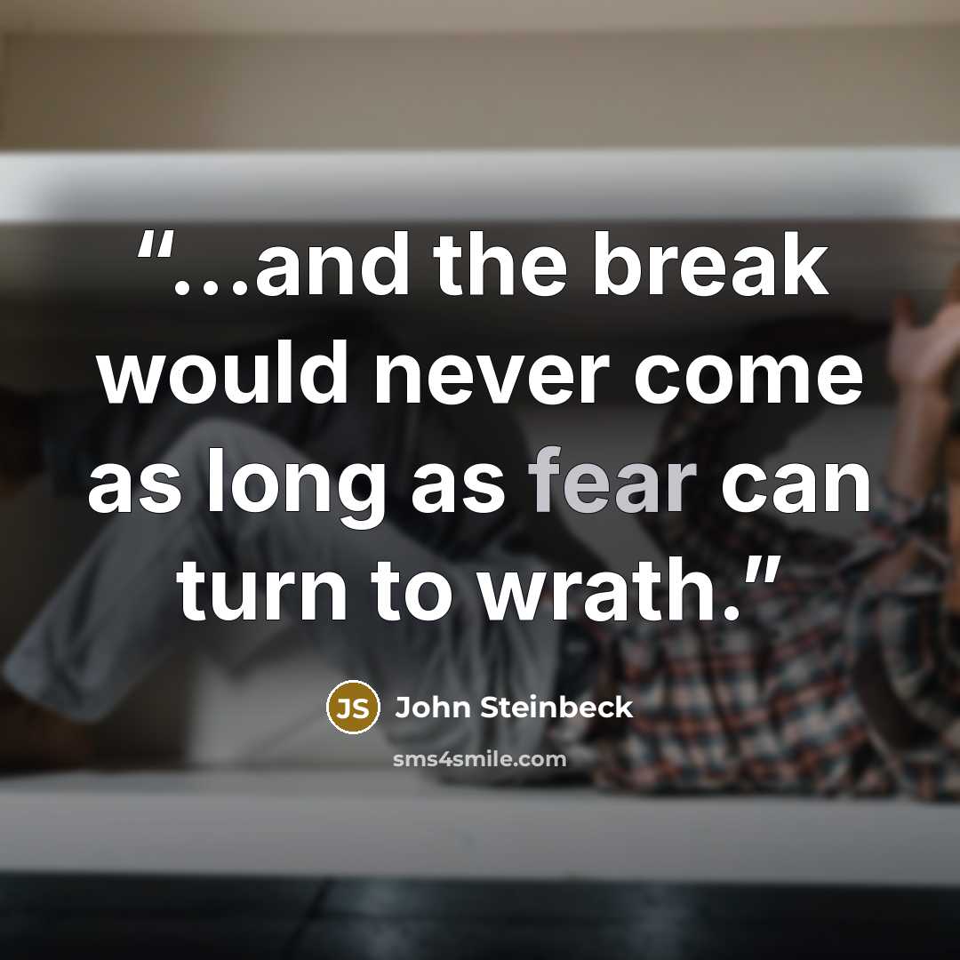 “...and the break would never come as long as fear can turn to wrath.” quote by John Steinbeck