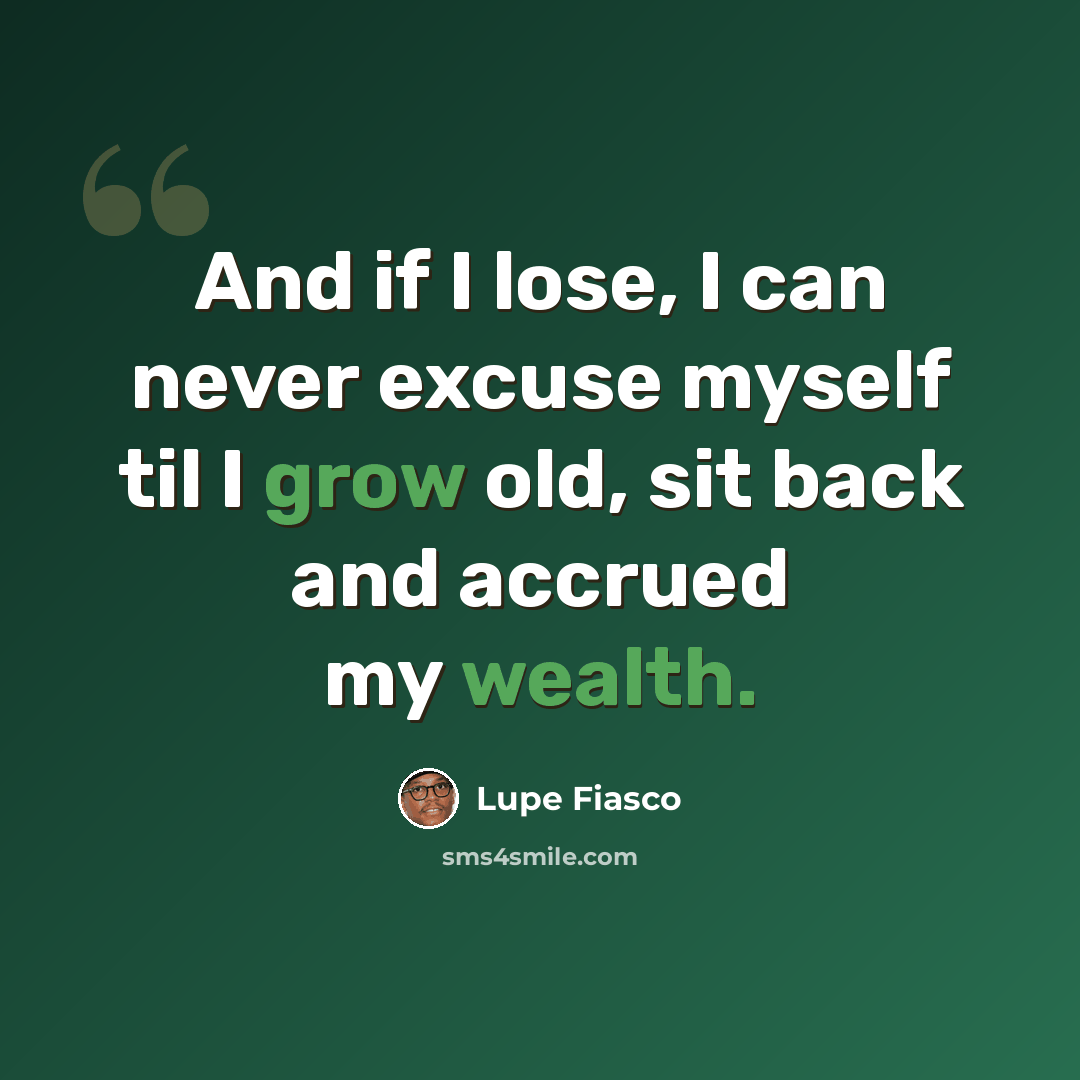 “And if I lose, I can never excuse myself til I grow old, sit back and accrued my wealth.” quote by Lupe Fiasco