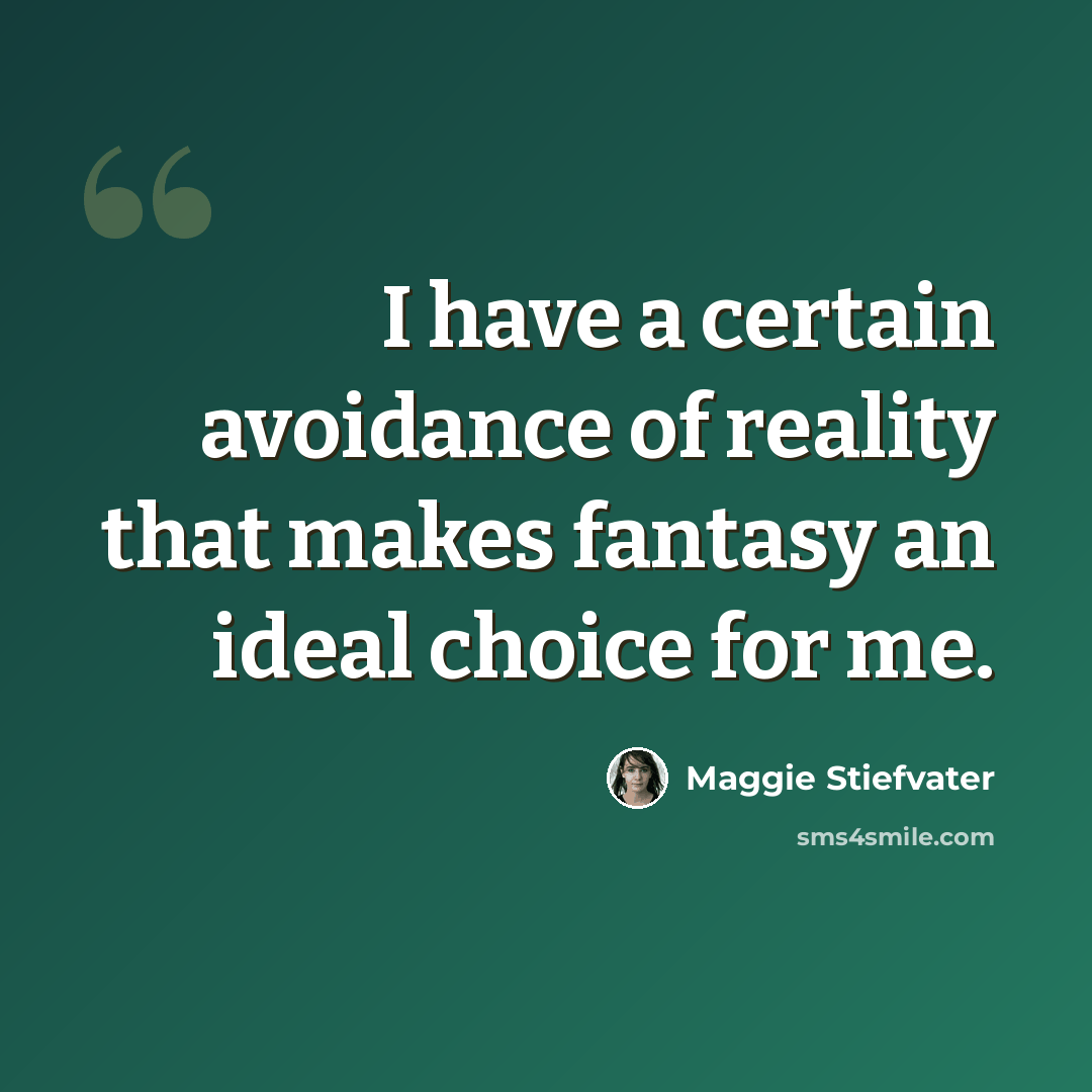 “I have a certain avoidance of reality that makes fantasy an ideal choice for me.” quote by Maggie Stiefvater