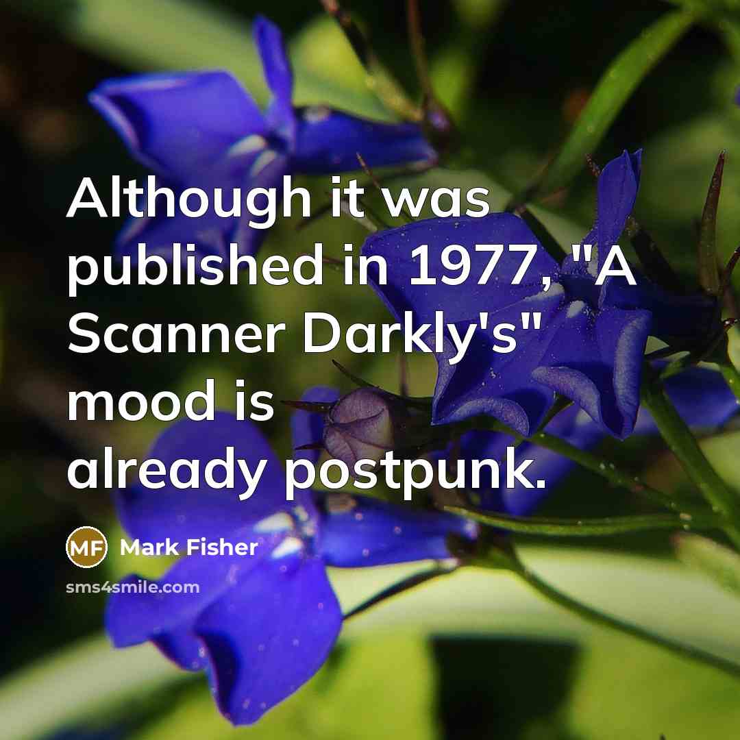 “Although it was published in 1977, "A Scanner Darkly's" mood is already postpunk.” quote by Mark Fisher
