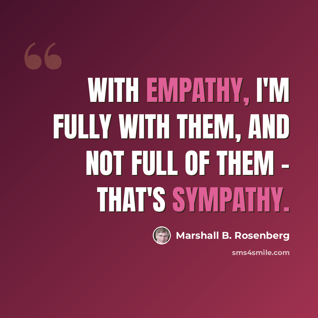 “With empathy, I'm fully with them, and not full of them - that's sympathy.” quote by Marshall B. Rosenberg