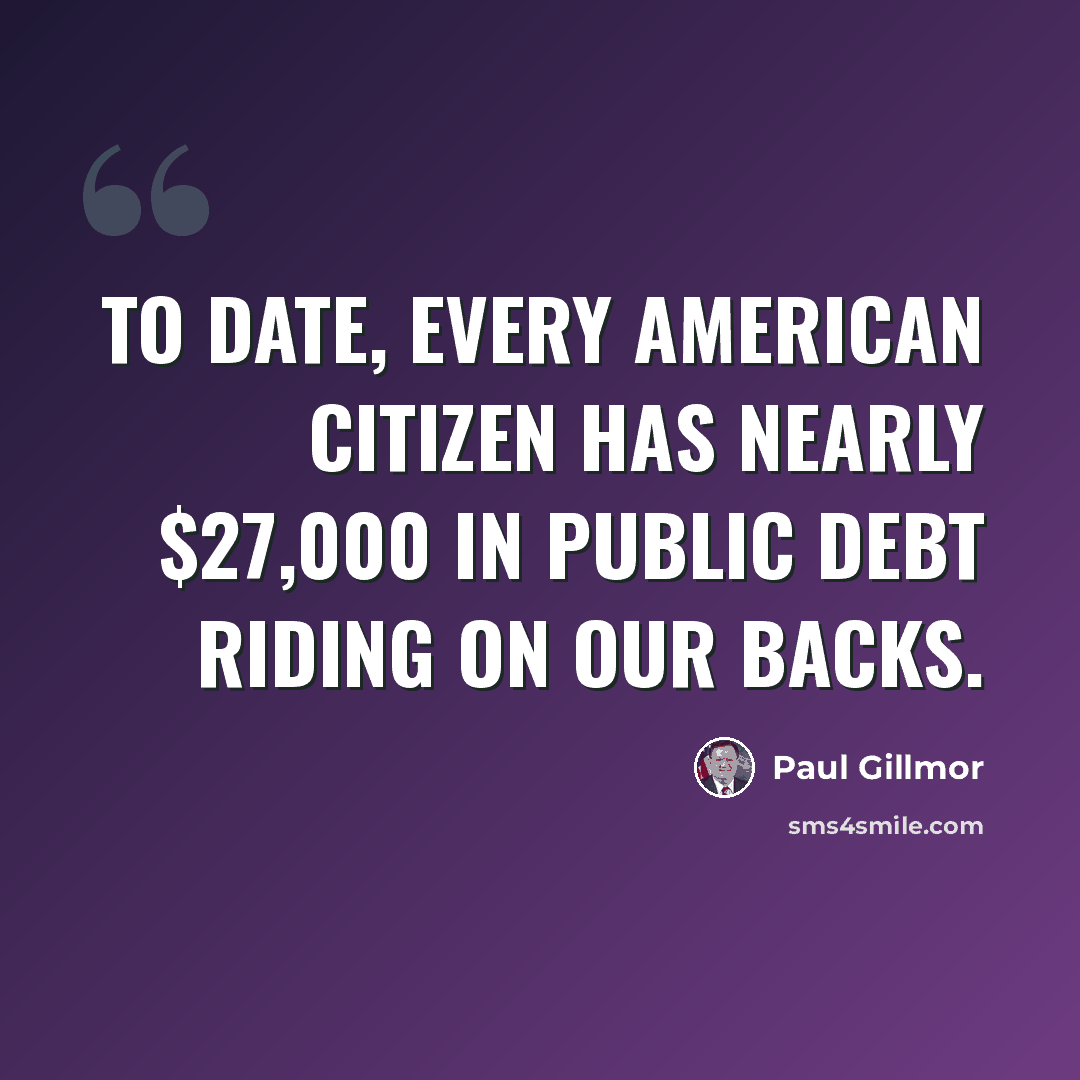 “To date, every American citizen has nearly $27,000 in public debt riding on our backs.” quote by Paul Gillmor