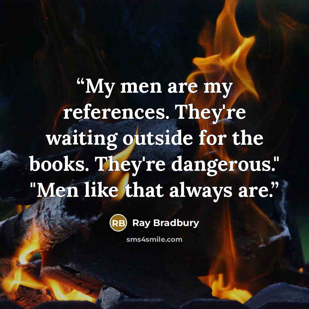 “My men are my references. They're waiting outside for the books. They're dangerous." "Men like that always are.” quote by Ray Bradbury