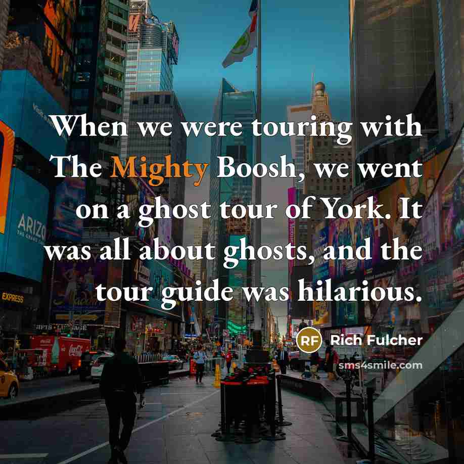 “When we were touring with The Mighty Boosh, we went on a ghost tour of York. It was all about ghosts, and the tour guide was hilarious.” quote by Rich Fulcher