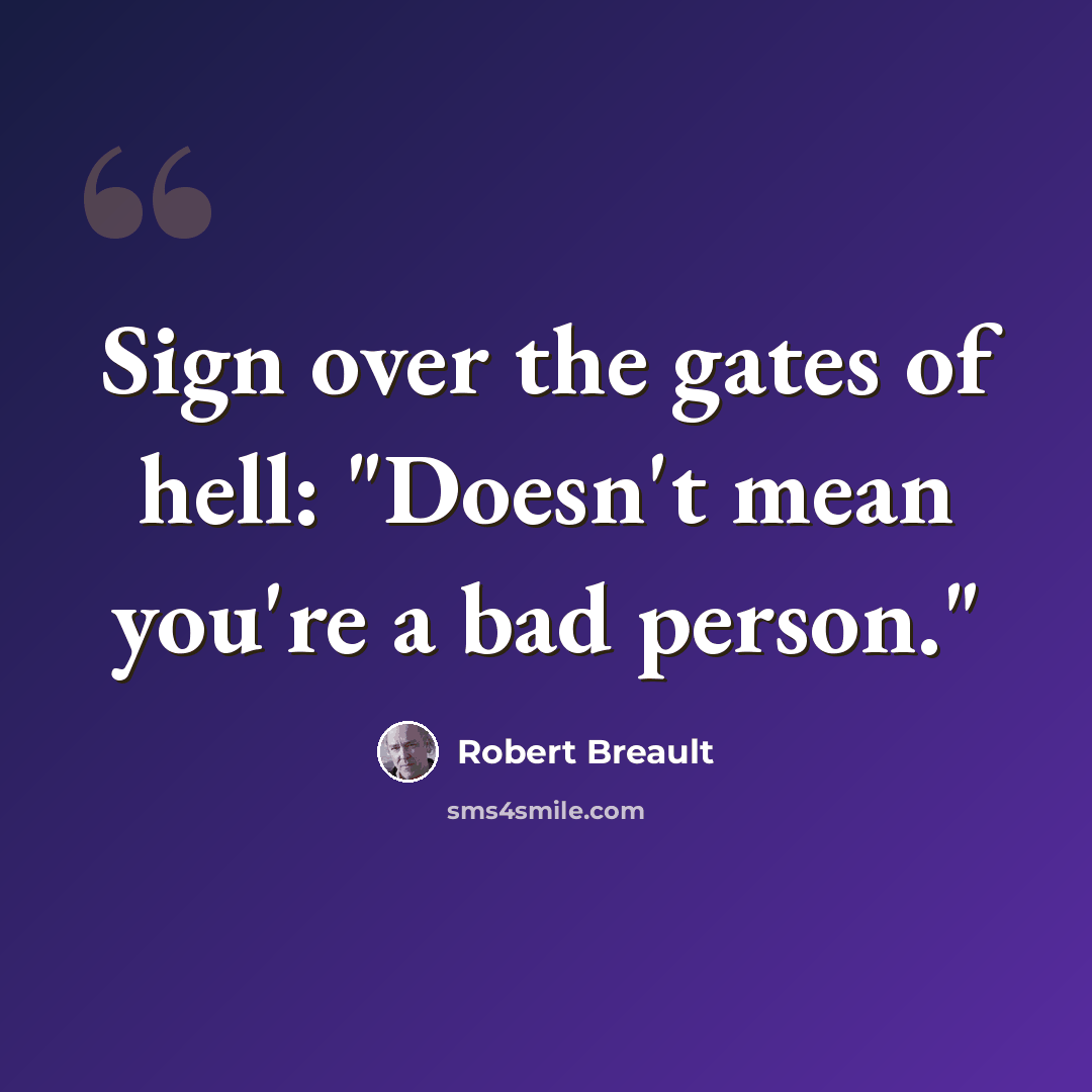 “Sign over the gates of hell: "Doesn't mean you're a bad person."” quote by Robert Breault