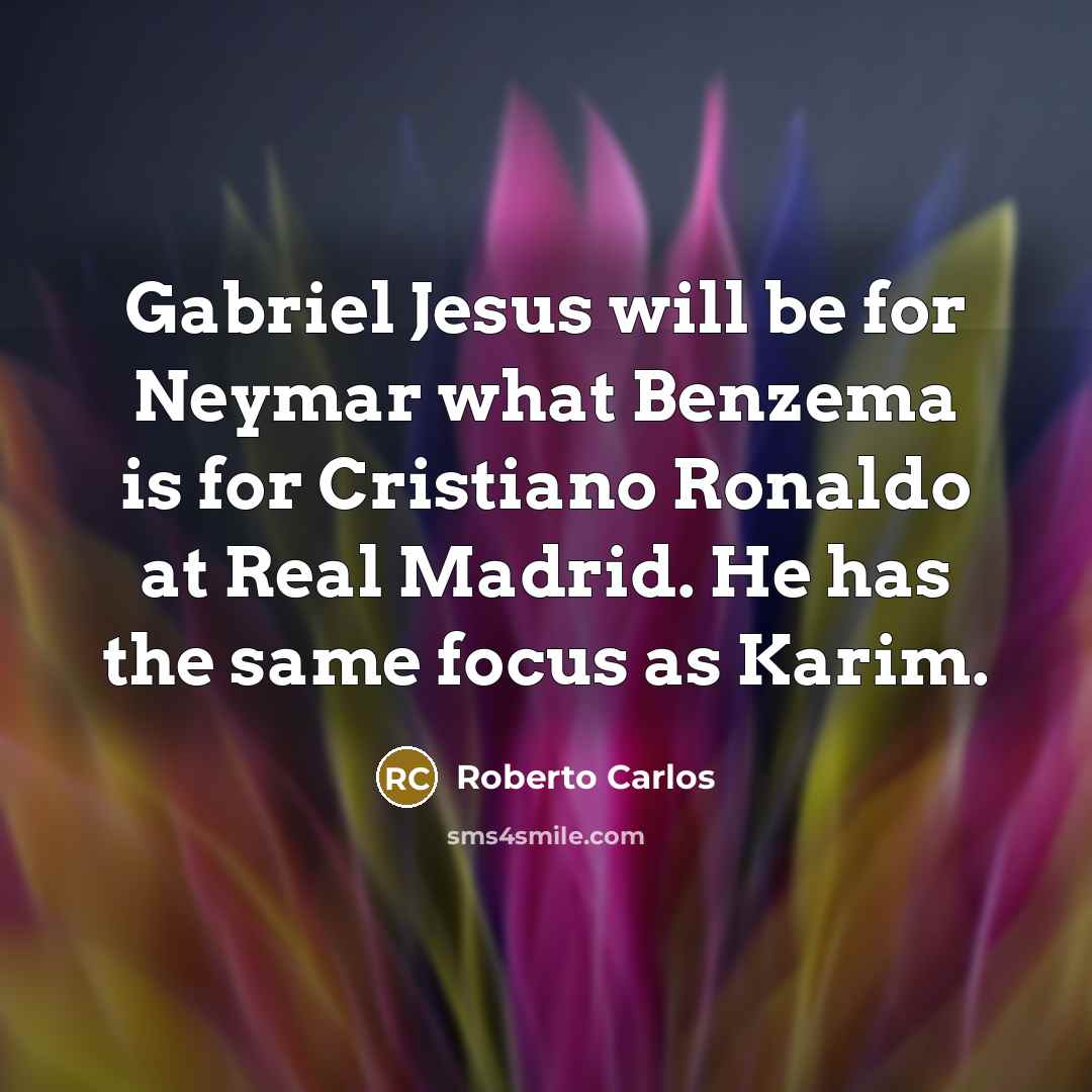 “Gabriel Jesus will be for Neymar what Benzema is for Cristiano Ronaldo at Real Madrid. He has the same focus as Karim.” quote by Roberto Carlos
