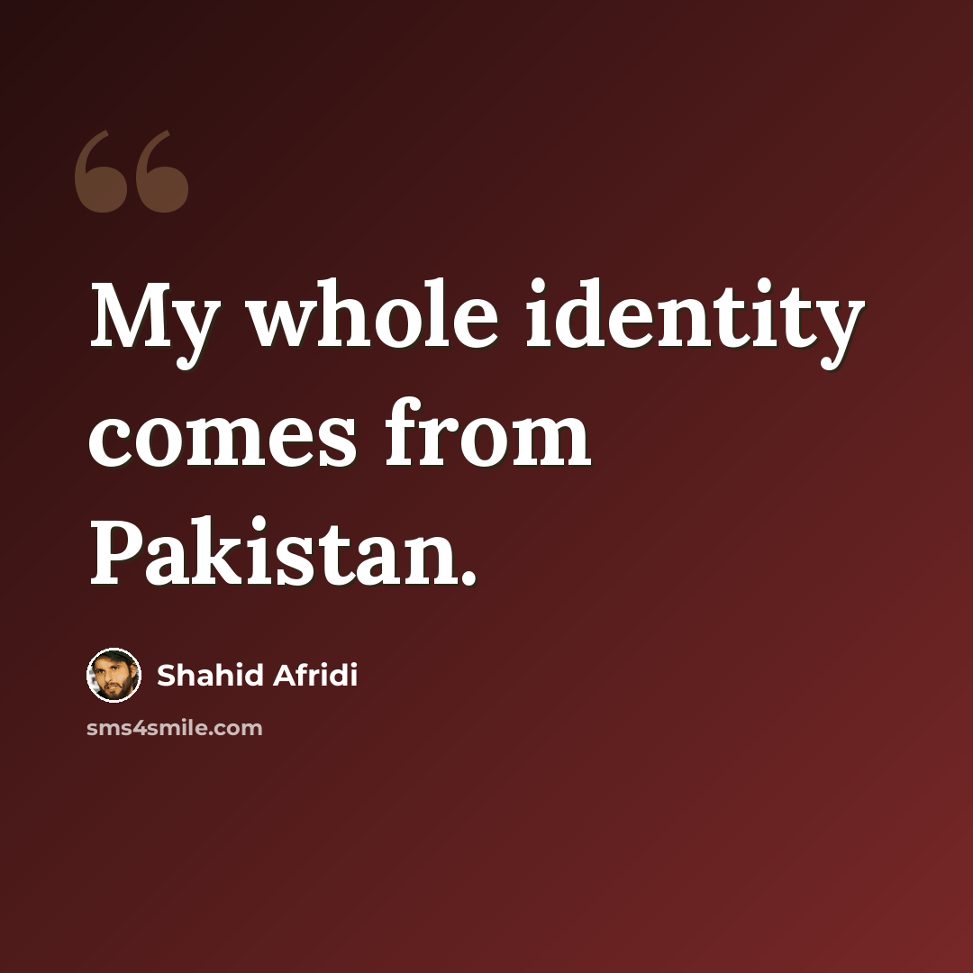 “My whole identity comes from Pakistan.” quote by Shahid Afridi