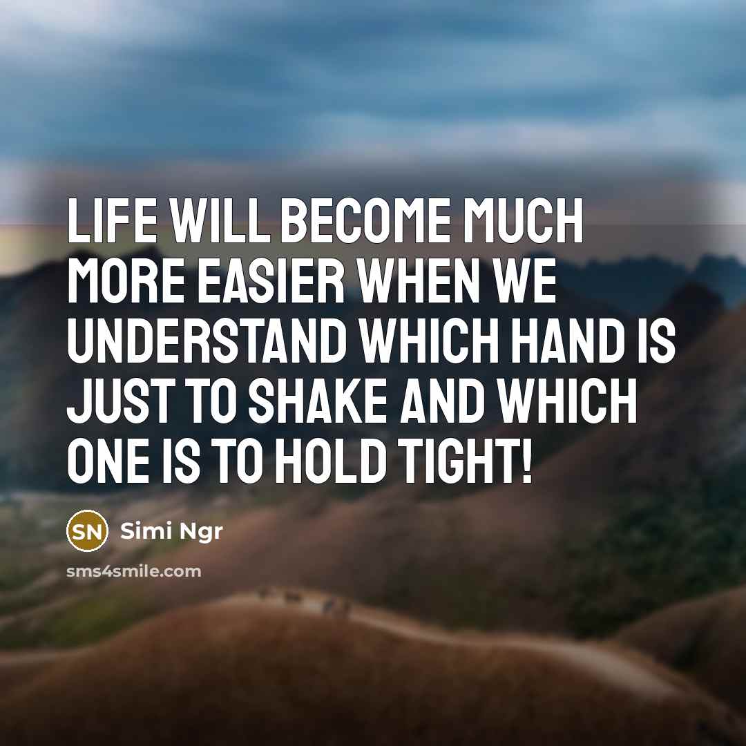 “Life will become much more easier when we understand which hand is just to shake and which one is to hold tight!” quote by Simi Ngr