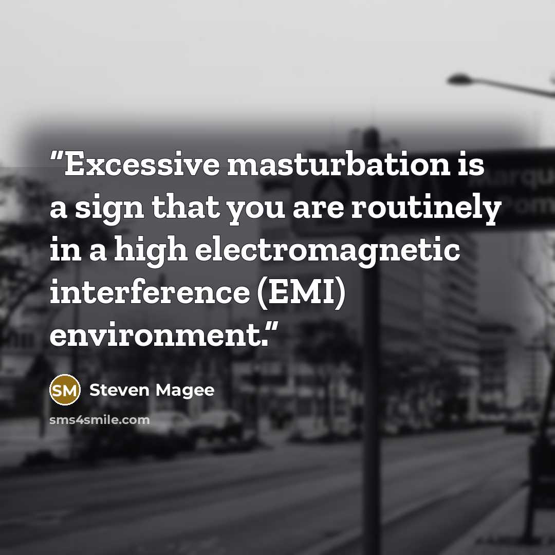 “Excessive masturbation is a sign that you are routinely in a high electromagnetic interference (EMI) environment.” quote by Steven Magee