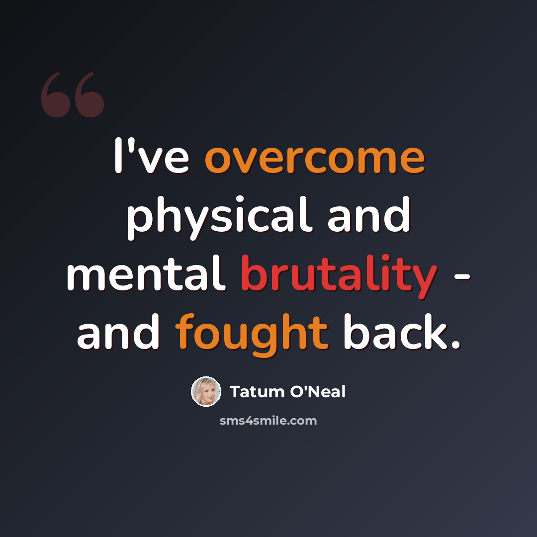 “I've overcome physical and mental brutality - and fought back.” quote by Tatum O'Neal