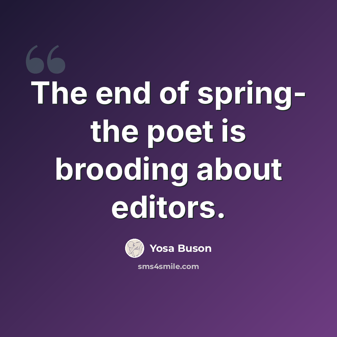 “The end of spring- the poet is brooding about editors.” quote by Yosa Buson