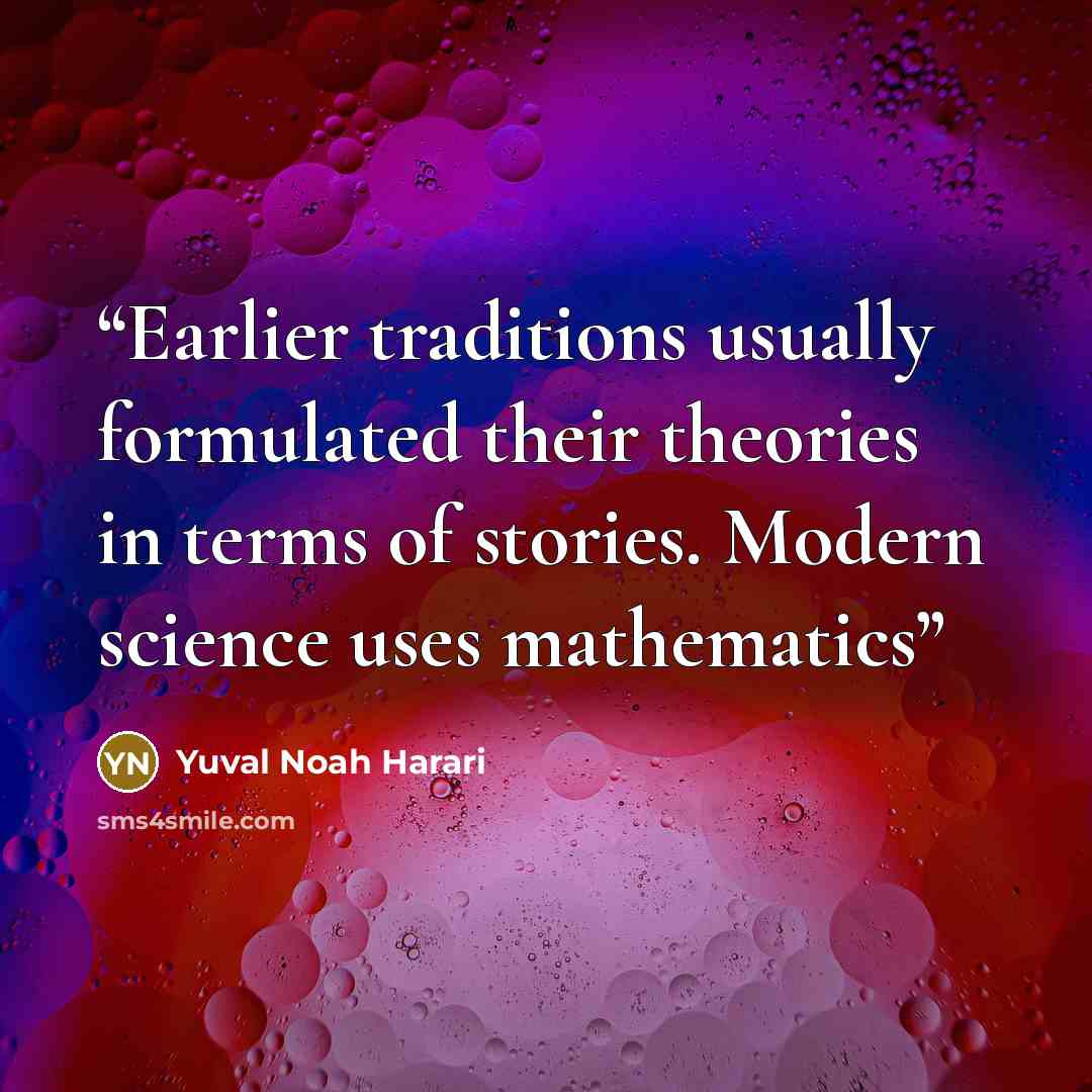 “Earlier traditions usually formulated their theories in terms of stories. Modern science uses mathematics” quote by Yuval Noah Harari