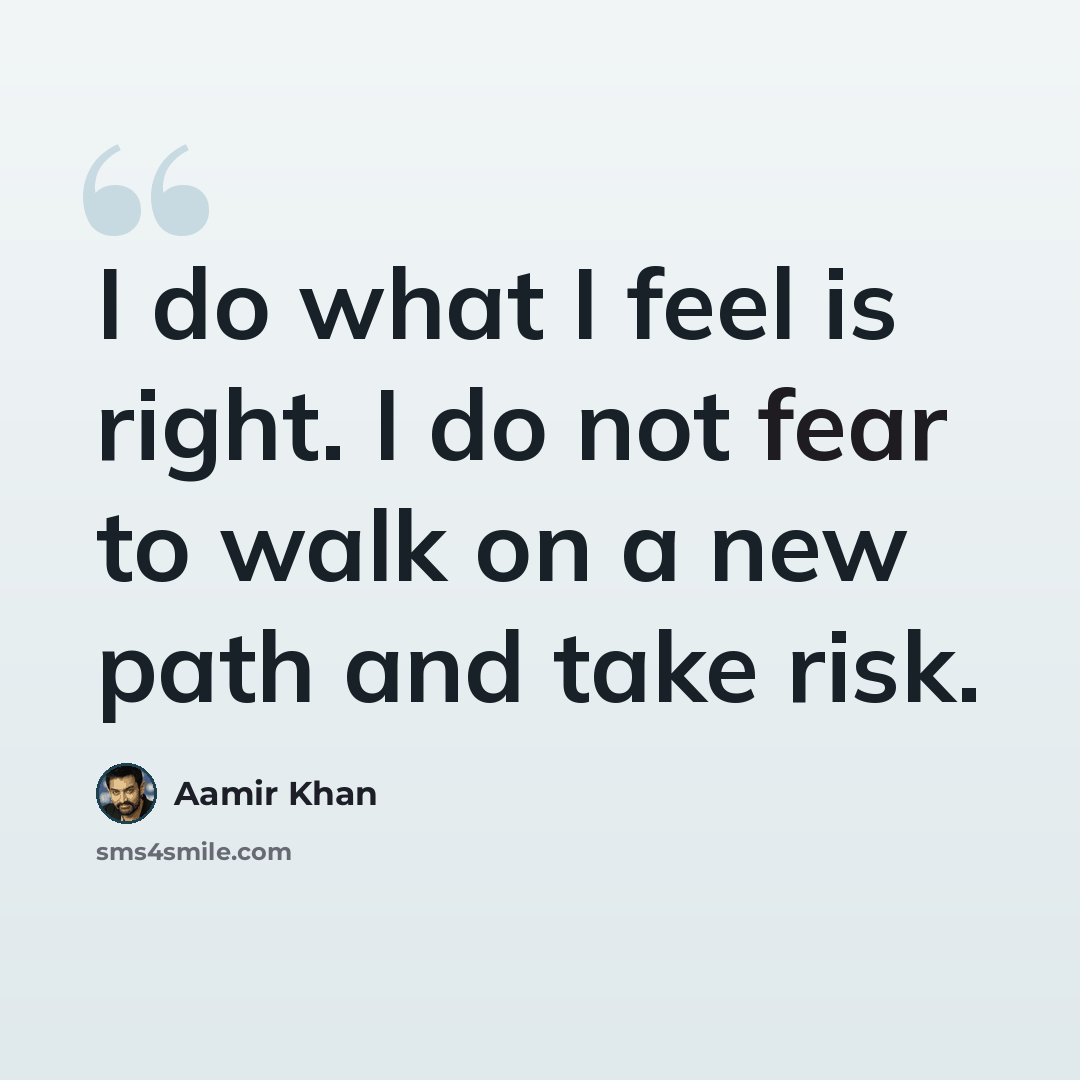“I do what I feel is right. I do not fear to walk on a new path and take risk.” quote by Aamir Khan