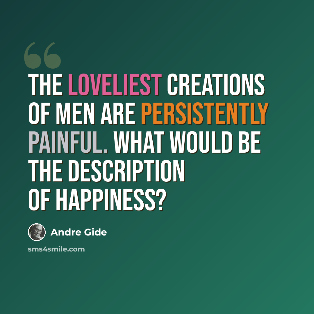 “The loveliest creations of men are persistently painful. What would be the description of happiness?” quote by Andre Gide