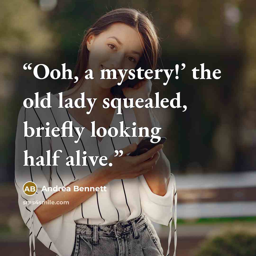“Ooh, a mystery!’ the old lady squealed, briefly looking half alive.” quote by Andrea Bennett