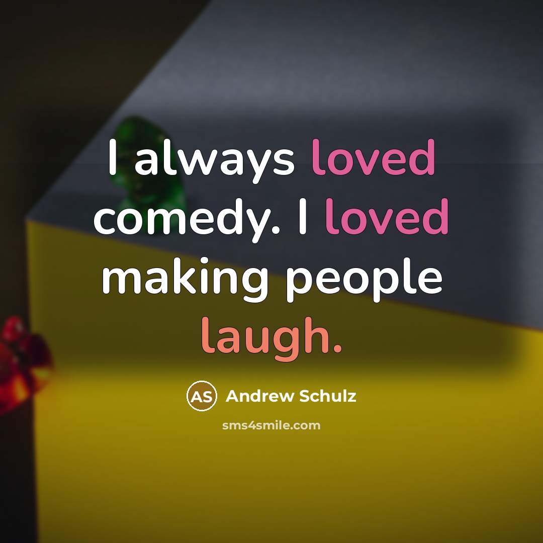 “I always loved comedy. I loved making people laugh.” quote by Andrew Schulz