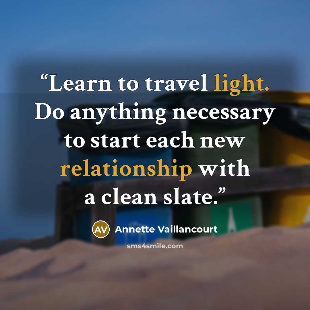 “Learn to travel light. Do anything necessary to start each new relationship with a clean slate.” quote by Annette Vaillancourt