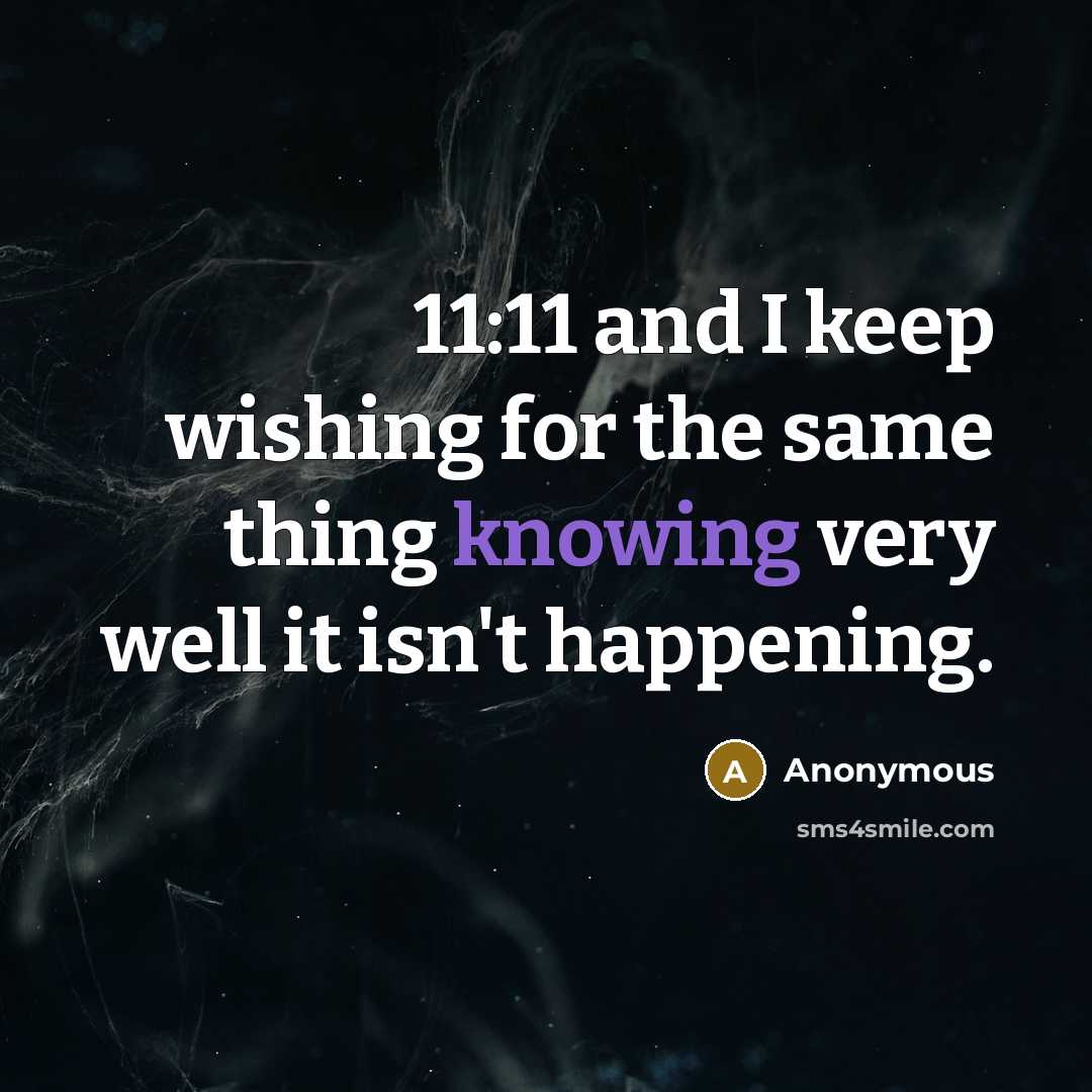 “11:11 and I keep wishing for the same thing knowing very well it isn't happening.” quote by Anonymous