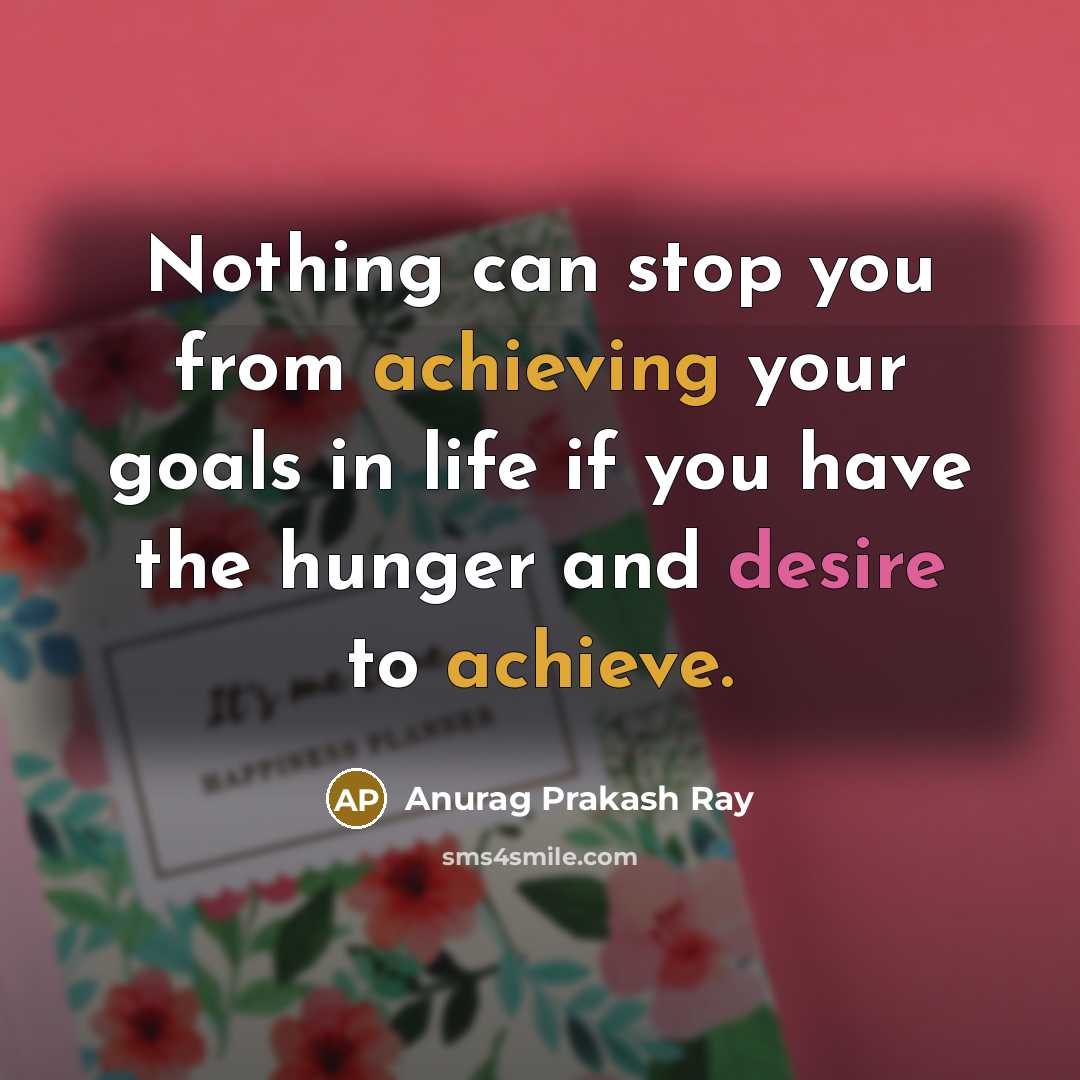 “Nothing can stop you from achieving your goals in life if you have the hunger and desire to achieve.” quote by Anurag Prakash Ray