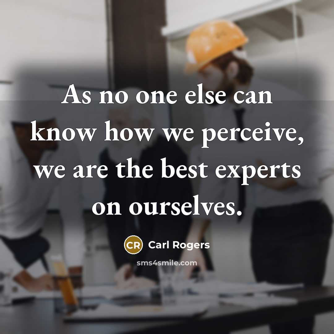 “As no one else can know how we perceive, we are the best experts on ourselves.” quote by Carl Rogers