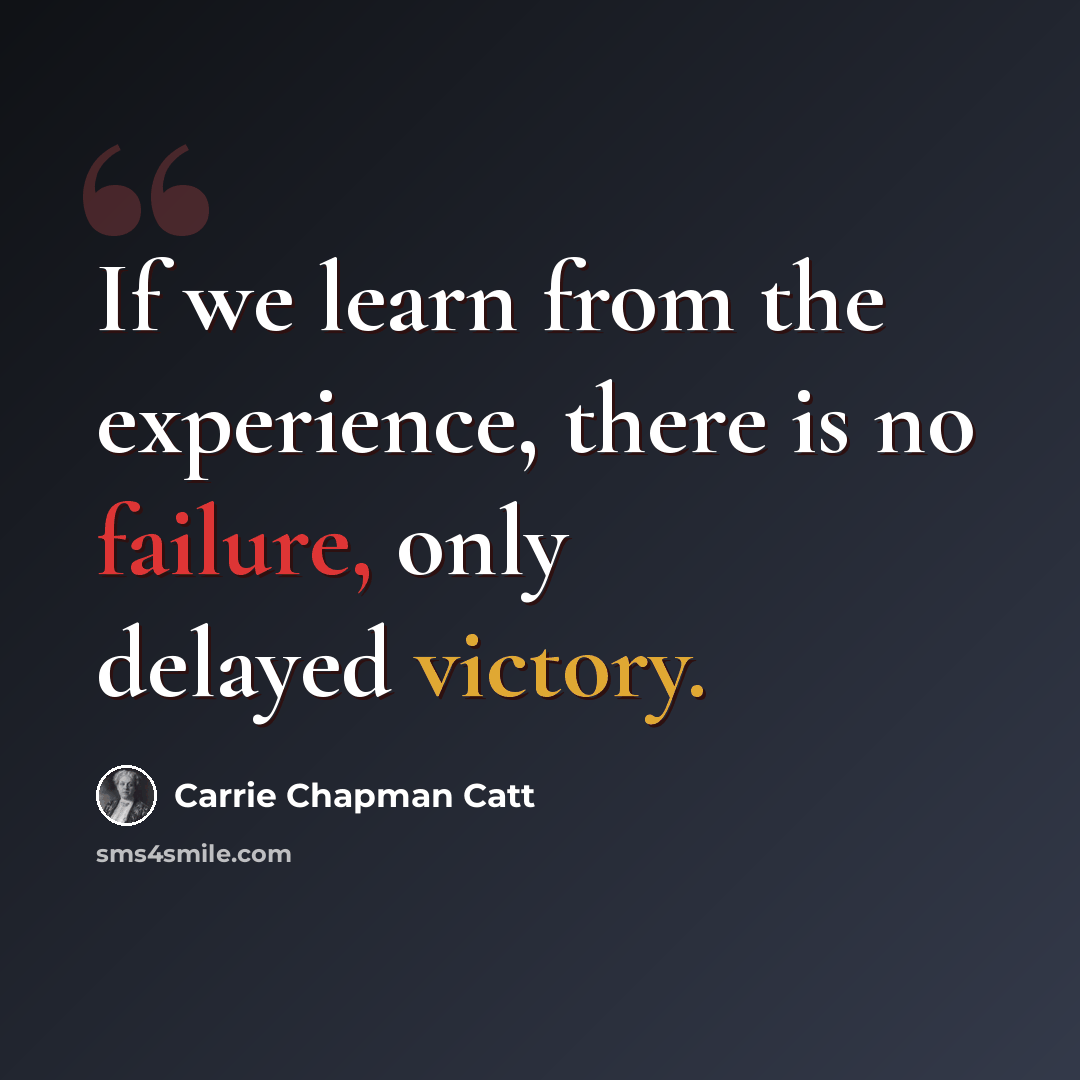 “If we learn from the experience, there is no failure, only delayed victory.” quote by Carrie Chapman Catt