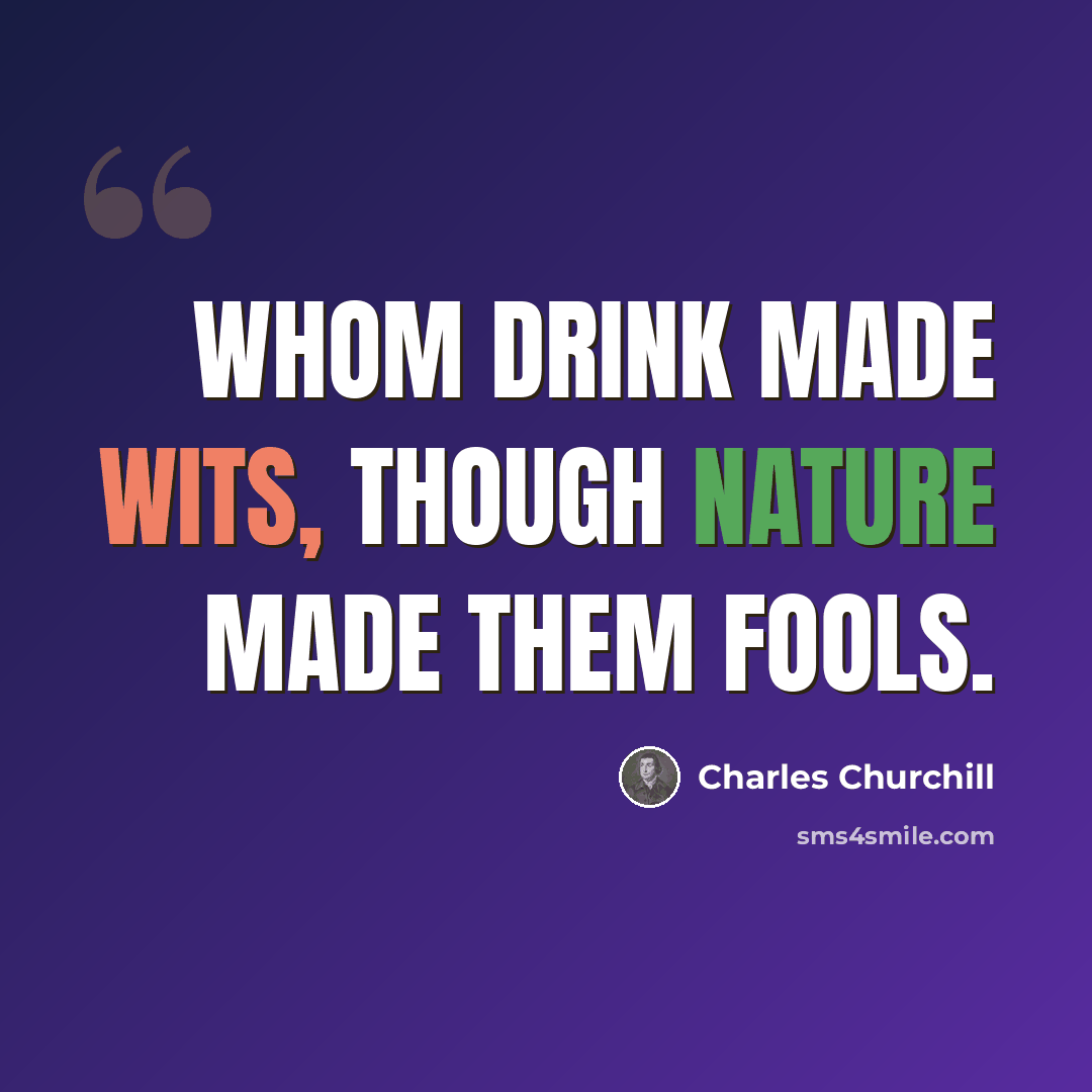 “Whom drink made wits, though nature made them fools.” quote by Charles Churchill