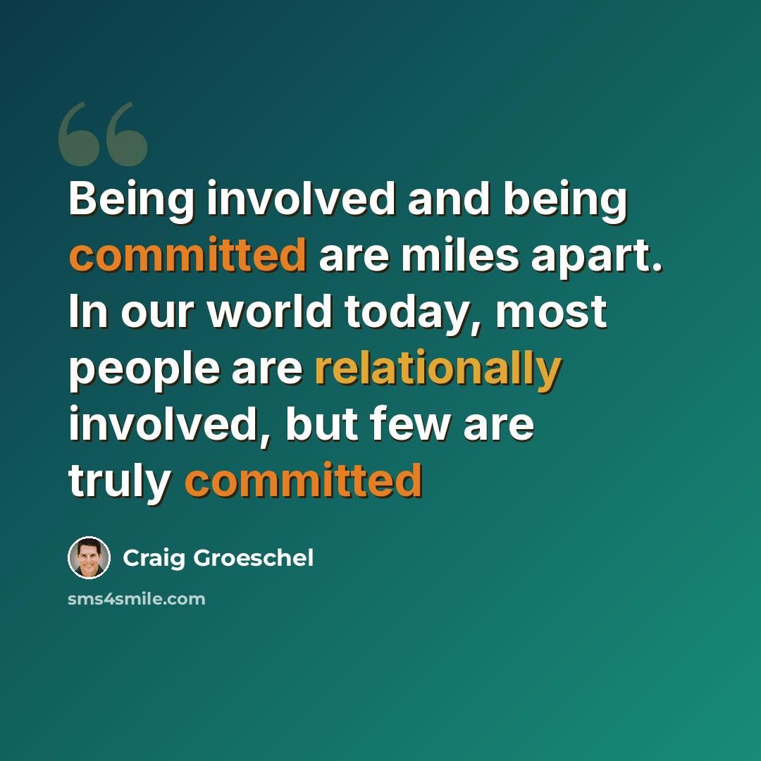 “Being involved and being committed are miles apart. In our world today, most people are relationally involved, but few are truly committed” quote by Craig Groeschel