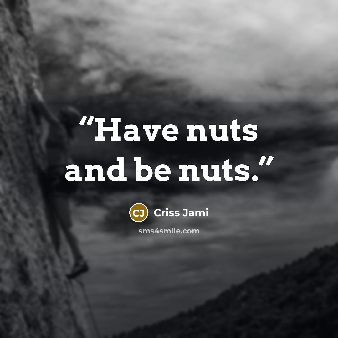 “Have nuts and be nuts.” quote by Criss Jami