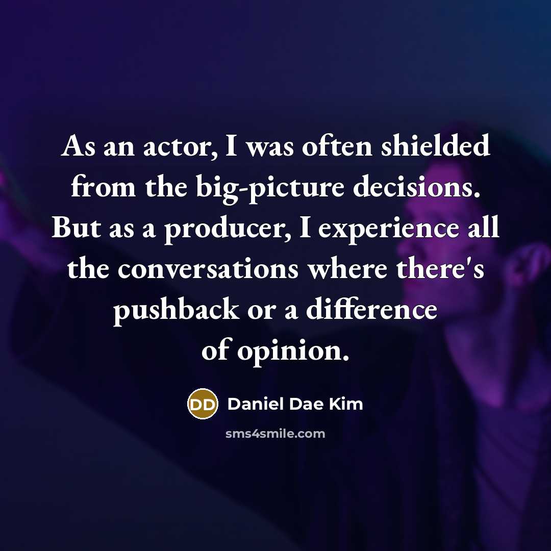 “As an actor, I was often shielded from the big-picture decisions. But as a producer, I experience all the conversations where there's pushback or a difference of opinion.” quote by Daniel Dae Kim