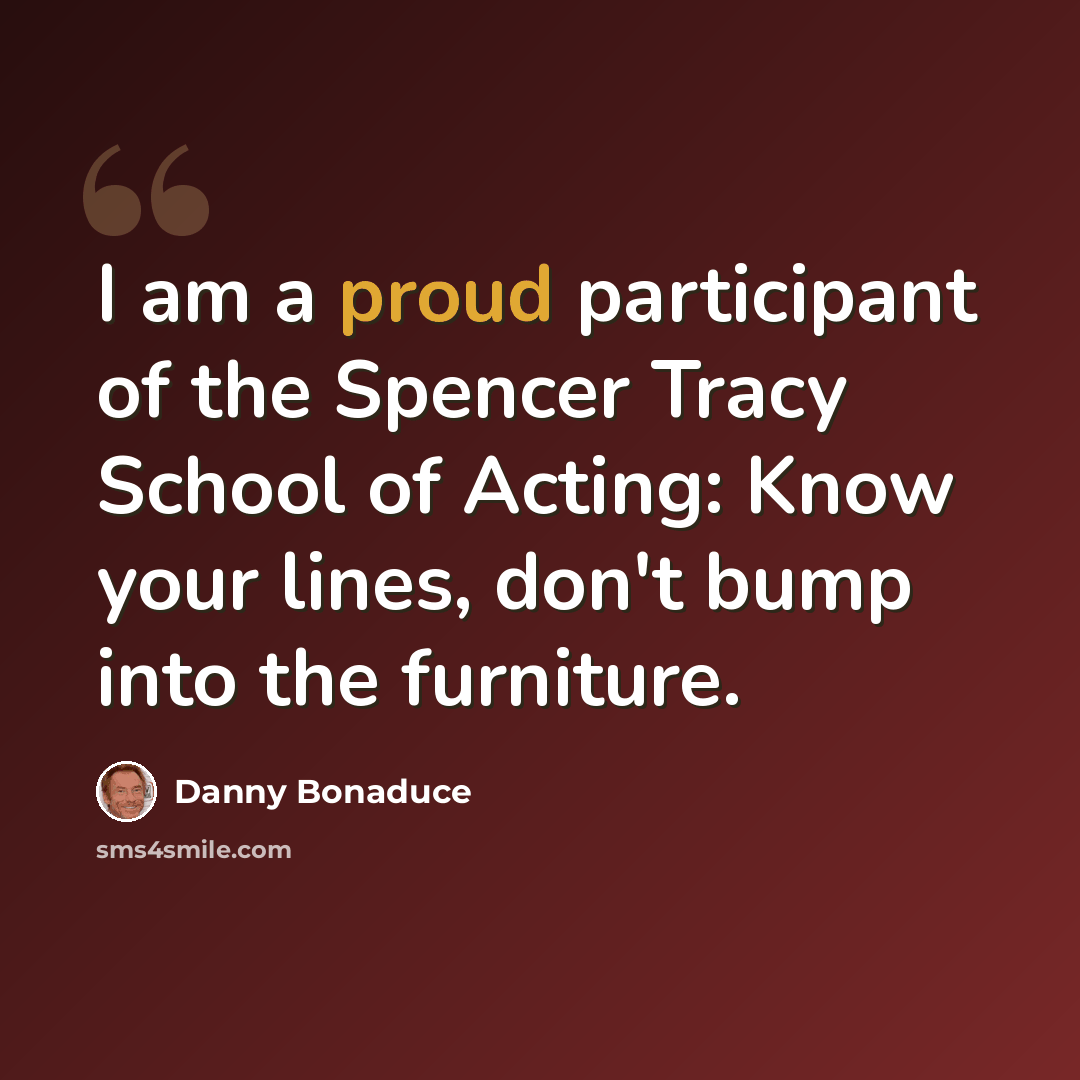 “I am a proud participant of the Spencer Tracy School of Acting: Know your lines, don't bump into the furniture.” quote by Danny Bonaduce