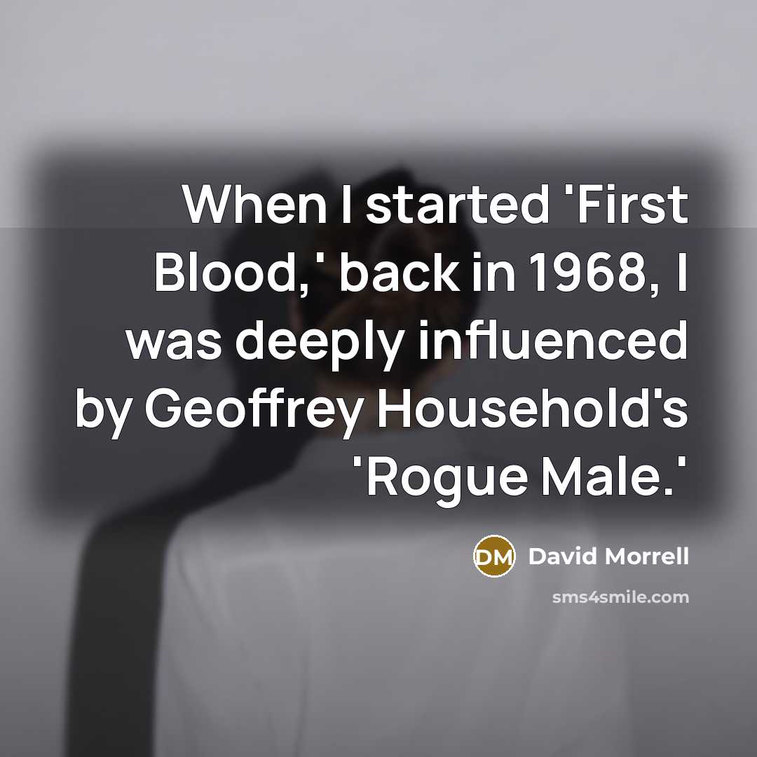 “When I started 'First Blood,' back in 1968, I was deeply influenced by Geoffrey Household's 'Rogue Male.'” quote by David Morrell