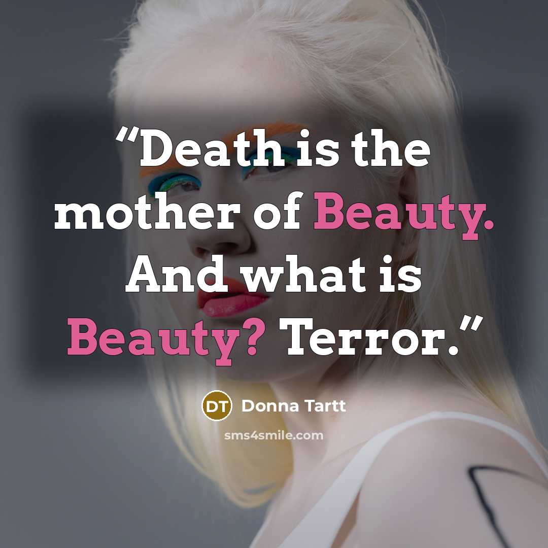 “Death is the mother of Beauty. And what is Beauty? Terror.” quote by Donna Tartt