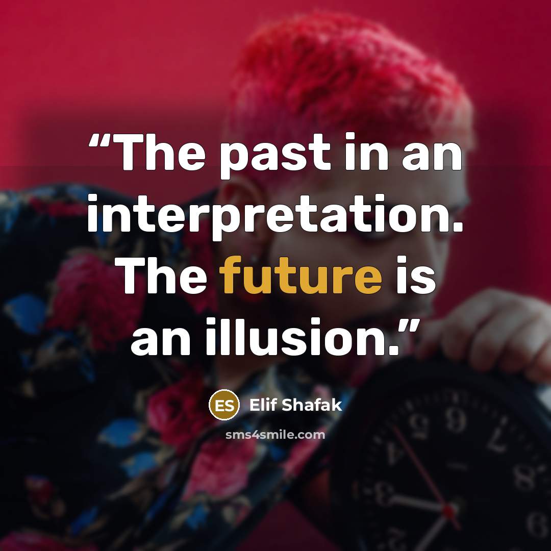 “The past in an interpretation. The future is an illusion.” quote by Elif Shafak