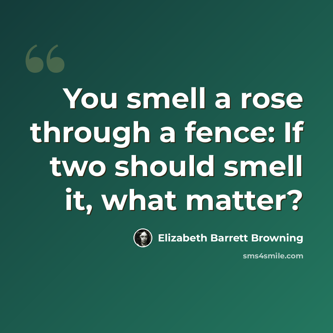 “You smell a rose through a fence: If two should smell it, what matter?” quote by Elizabeth Barrett Browning