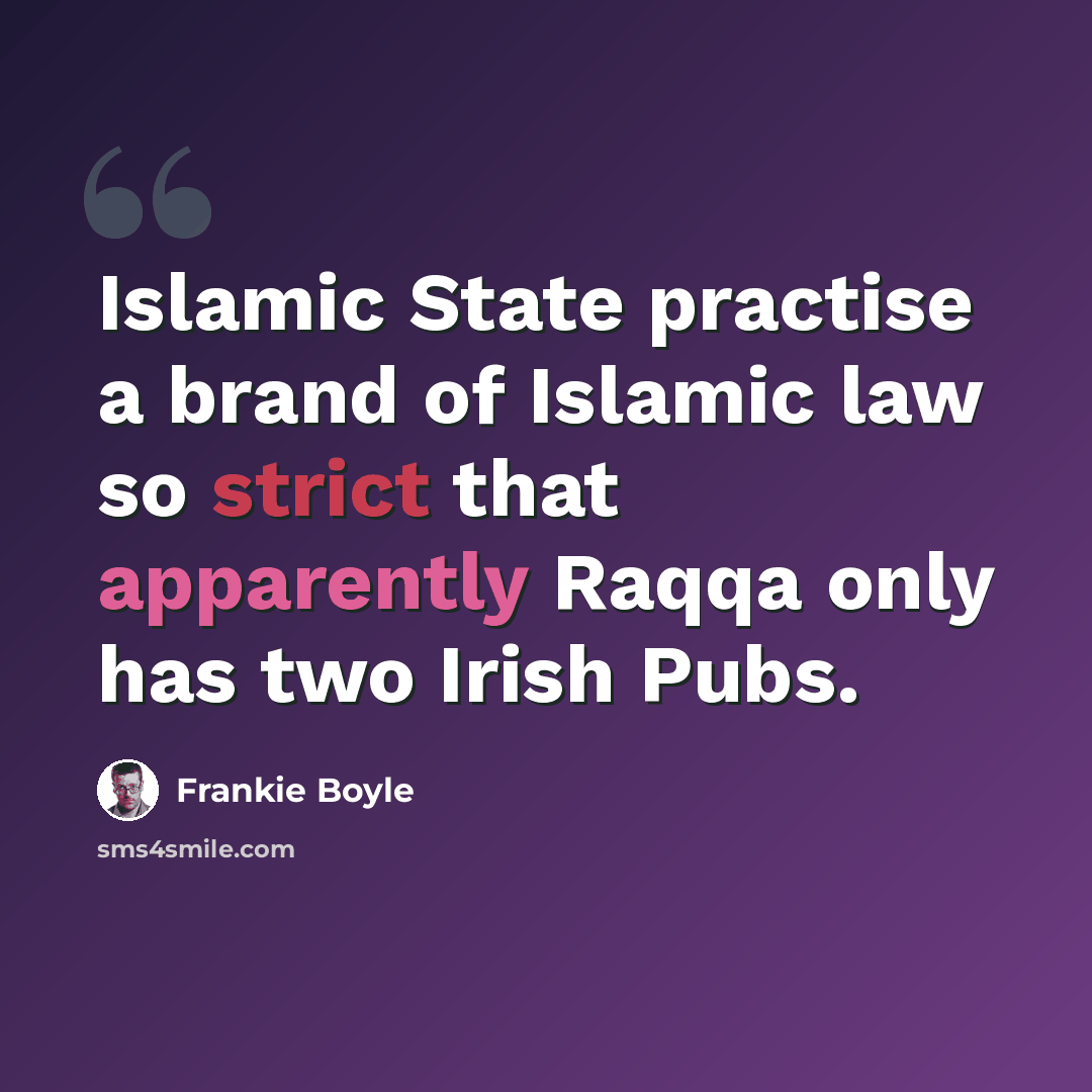 “Islamic State practise a brand of Islamic law so strict that apparently Raqqa only has two Irish Pubs.” quote by Frankie Boyle