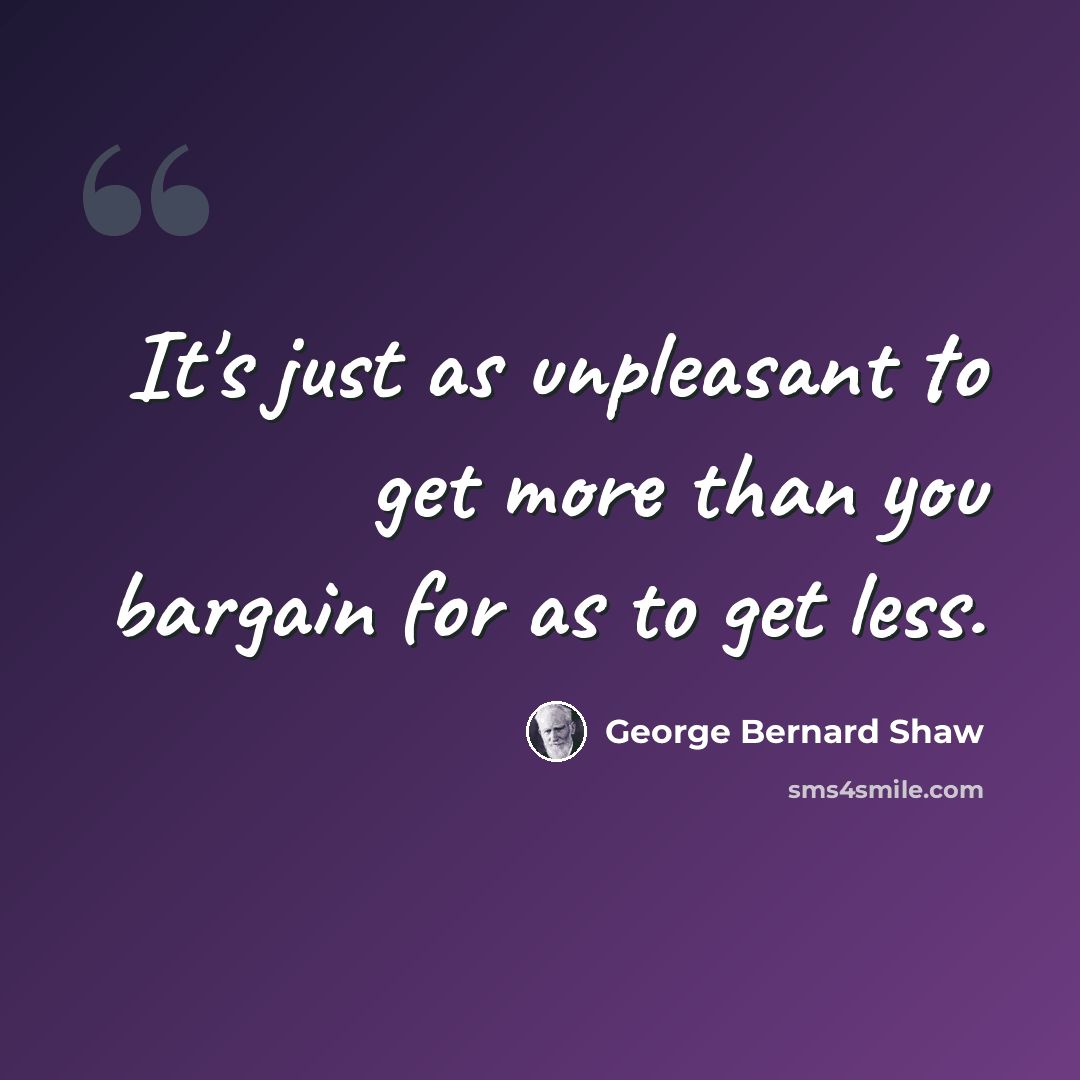 “It's just as unpleasant to get more than you bargain for as to get less.” quote by George Bernard Shaw