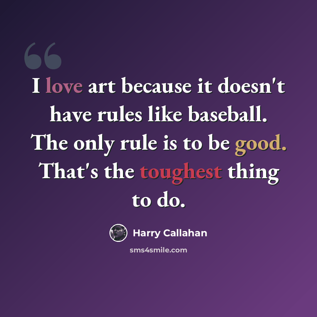 “I love art because it doesn't have rules like baseball. The only rule is to be good. That's the toughest thing to do.” quote by Harry Callahan