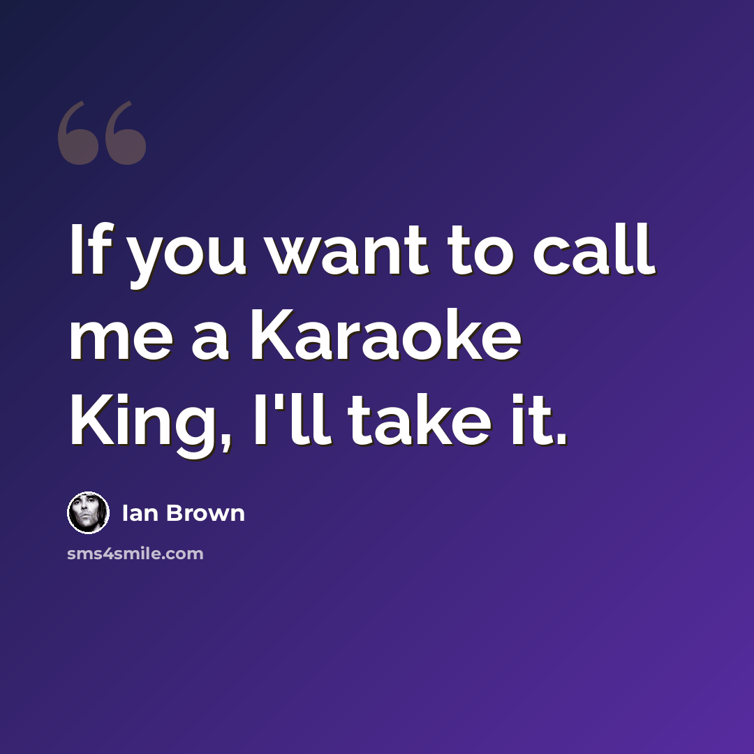 “If you want to call me a Karaoke King, I'll take it.” quote by Ian Brown
