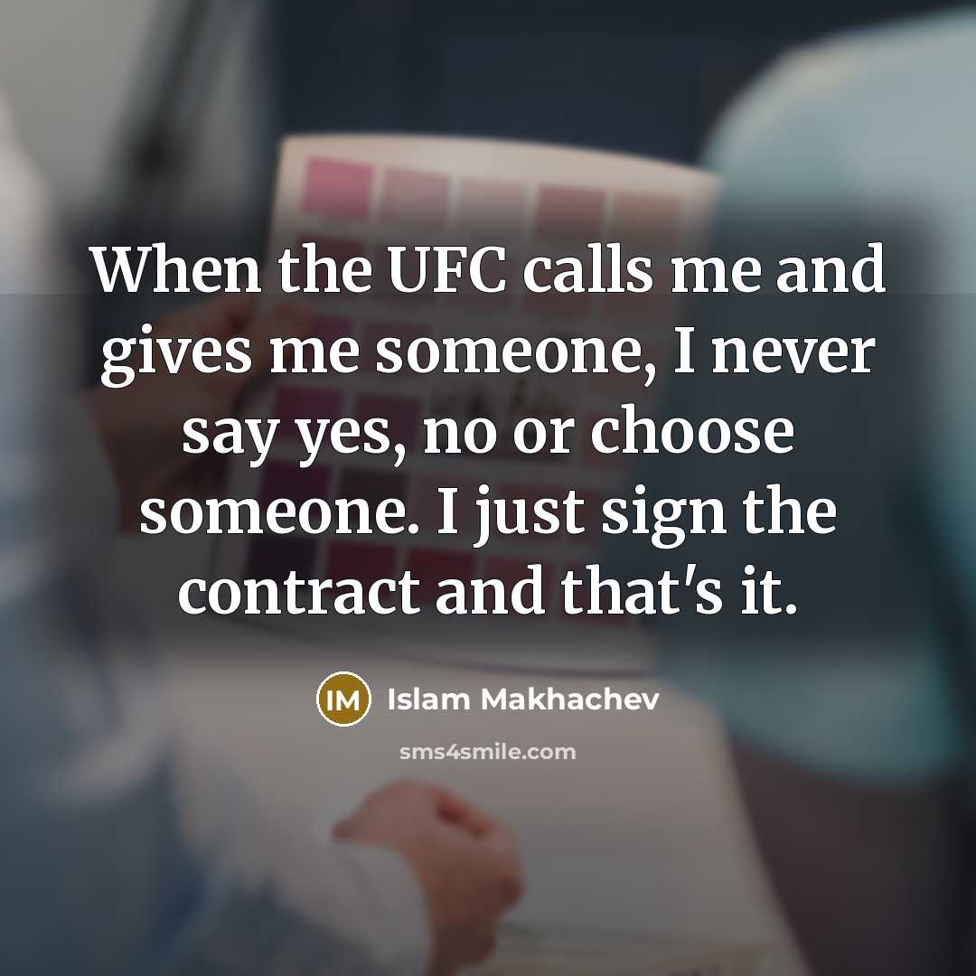 “When the UFC calls me and gives me someone, I never say yes, no or choose someone. I just sign the contract and that's it.” quote by Islam Makhachev