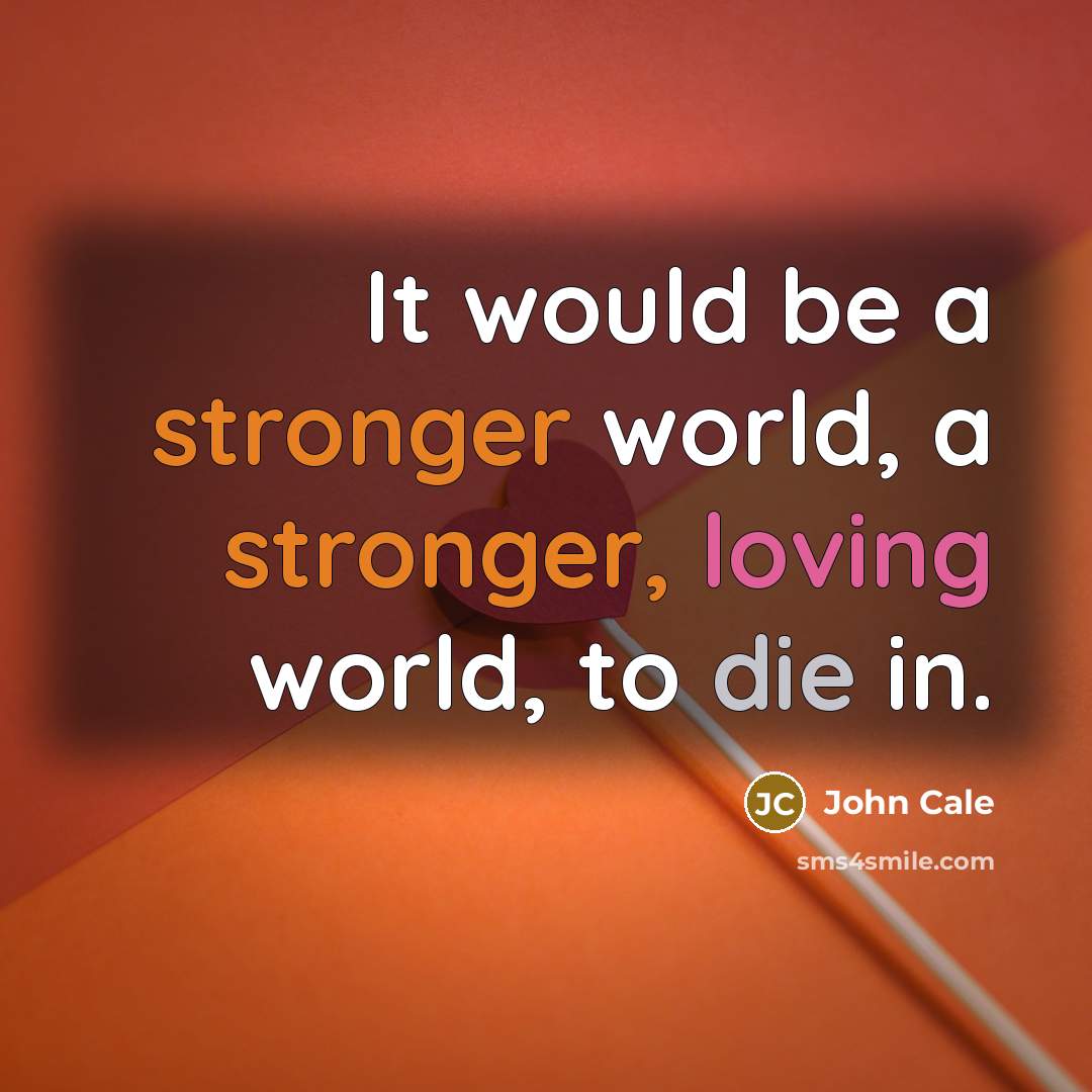 “It would be a stronger world, a stronger, loving world, to die in.” quote by John Cale