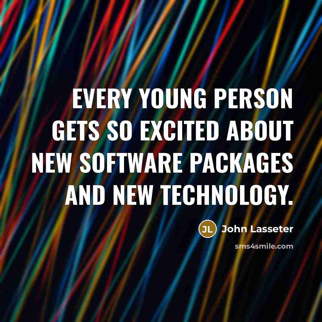 “Every young person gets so excited about new software packages and new technology.” quote by John Lasseter