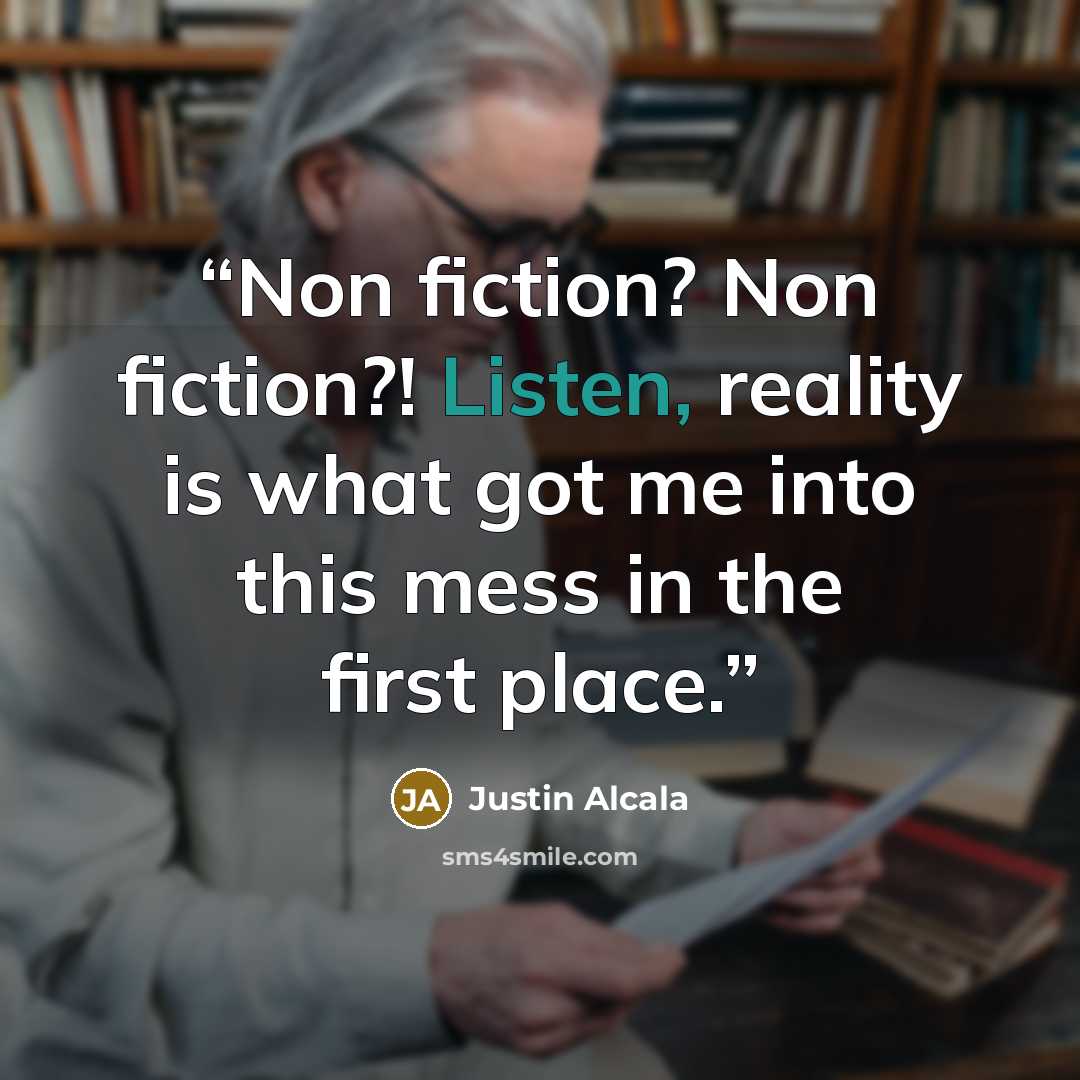 “Non fiction? Non fiction?! Listen, reality is what got me into this mess in the first place.” quote by Justin Alcala