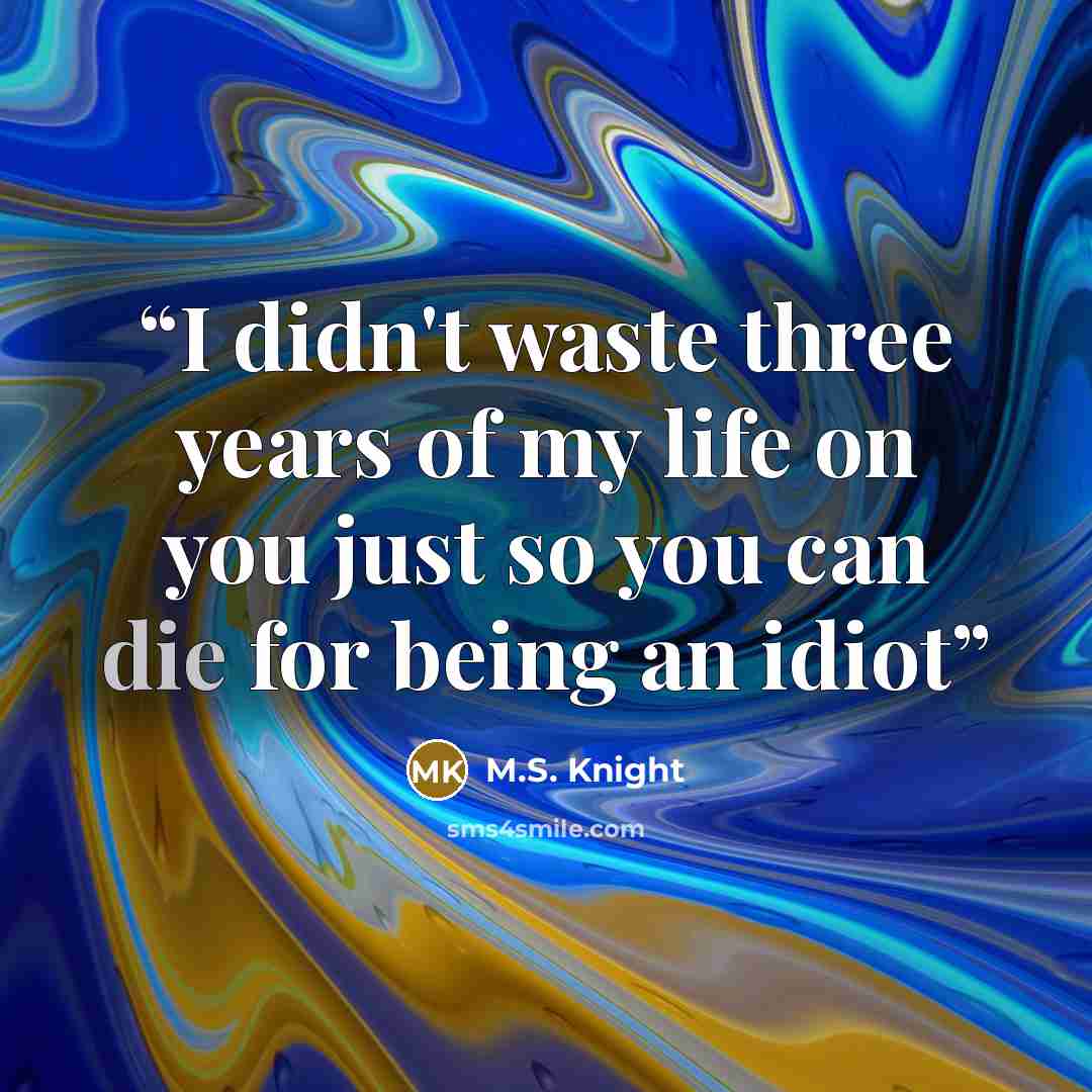 “I didn't waste three years of my life on you just so you can die for being an idiot” quote by M.S. Knight
