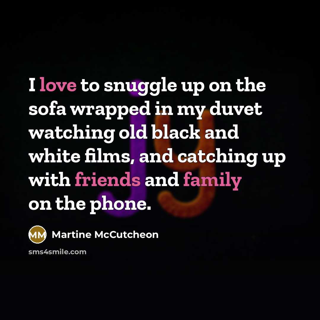 “I love to snuggle up on the sofa wrapped in my duvet watching old black and white films, and catching up with friends and family on the phone.” quote by Martine McCutcheon