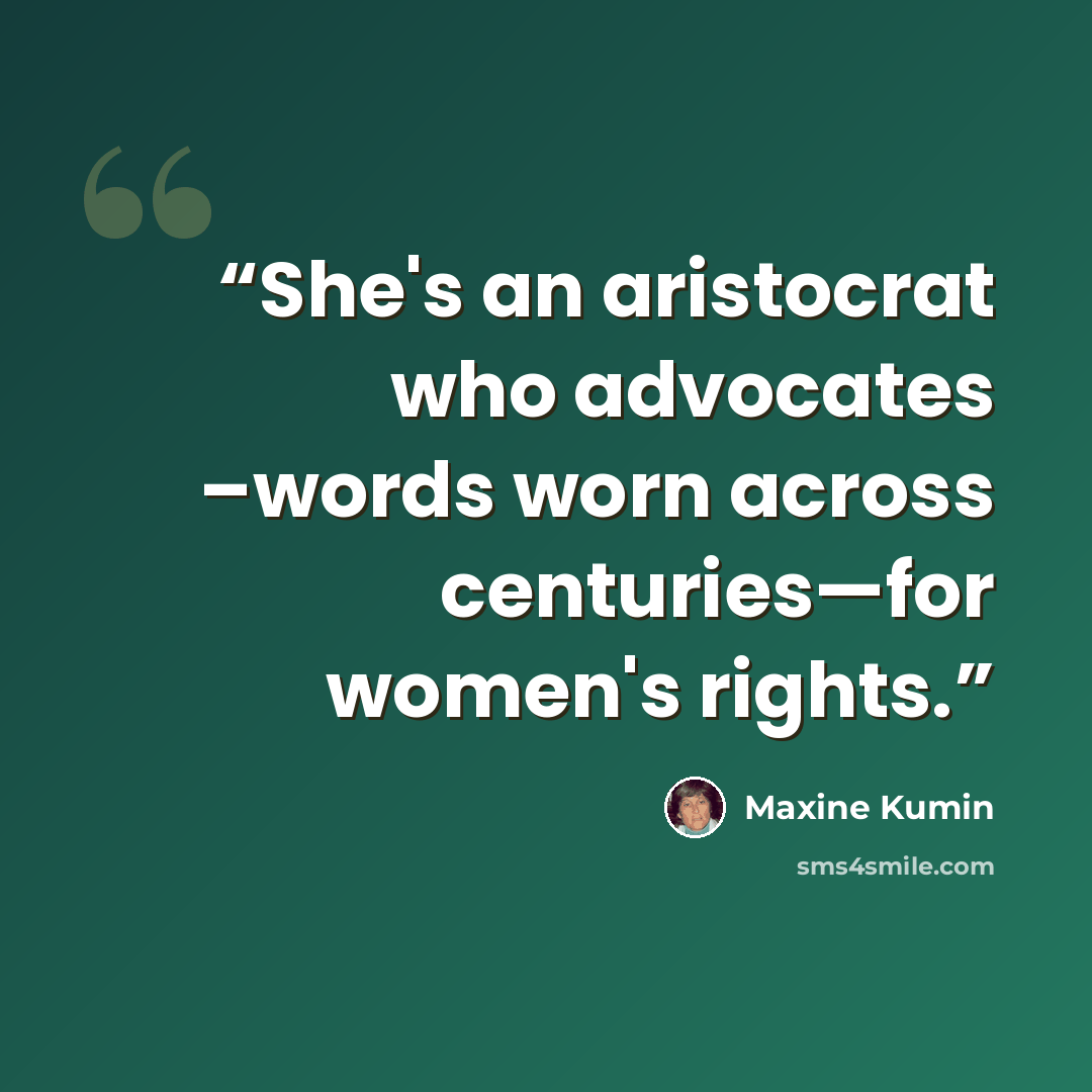 “She's an aristocrat who advocates –words worn across centuries—for women's rights.” quote by Maxine Kumin