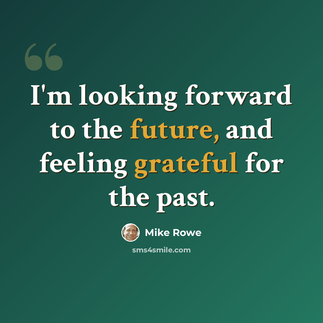 “I'm looking forward to the future, and feeling grateful for the past.” quote by Mike Rowe