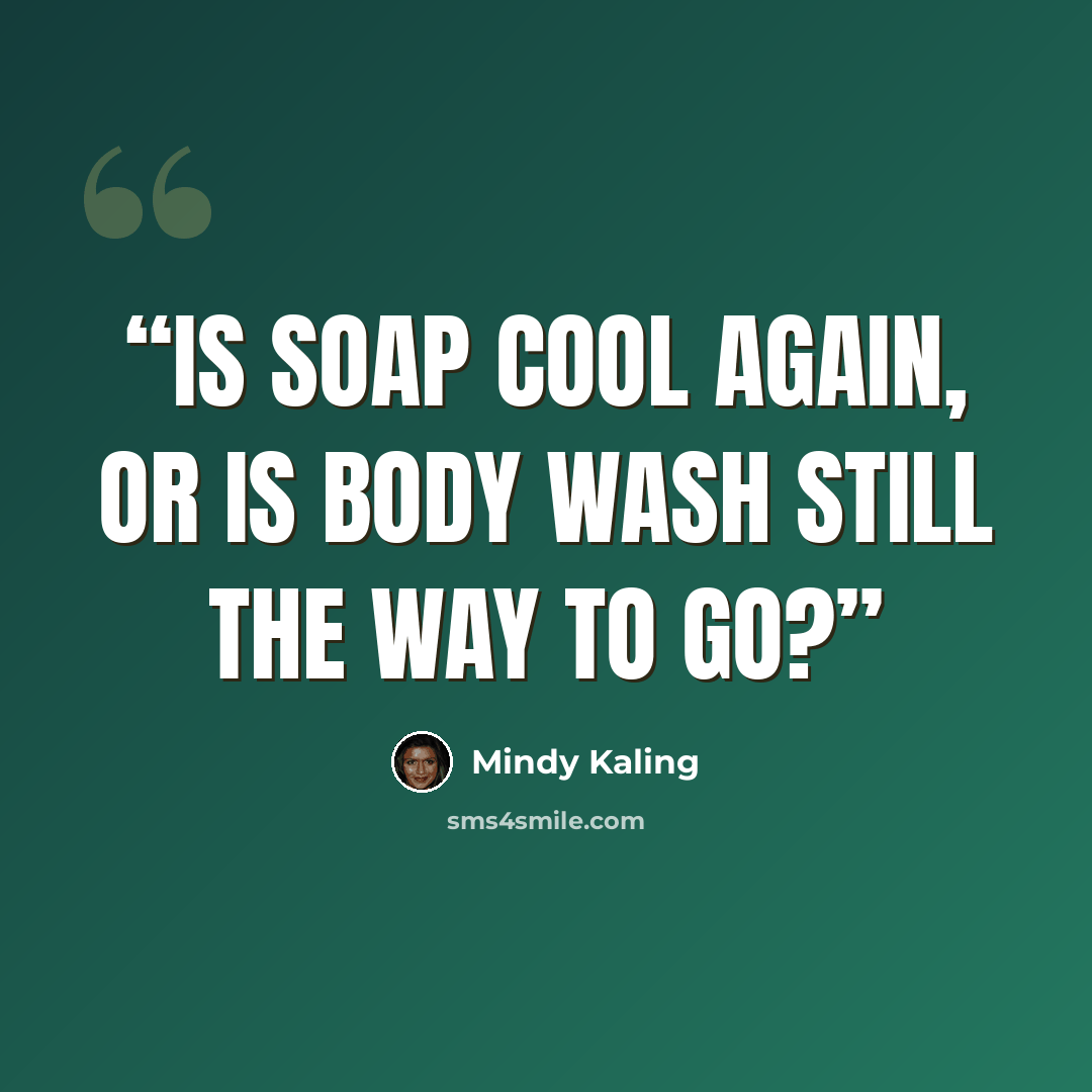 “Is soap cool again, or is body wash still the way to go?” quote by Mindy Kaling